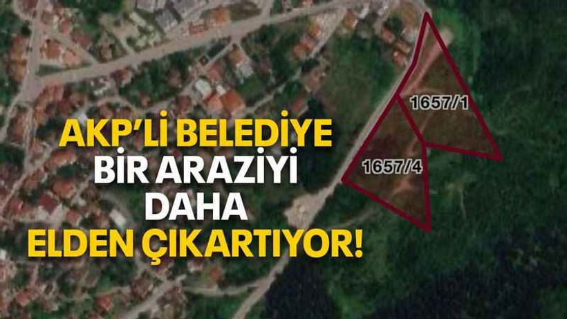 AKP’li belediye bir araziyi daha elden çıkartıyor!